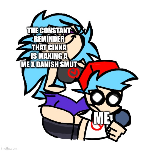 the shart mongrel | THE CONSTANT REMINDER THAT CINNA IS MAKING A ME X DANISH SMUT; ME | made w/ Imgflip meme maker