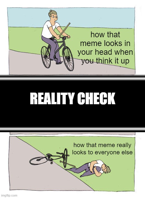 the average person making the average meme which ends up being average, except average means crap |  how that meme looks in your head when you think it up; REALITY CHECK; how that meme really looks to everyone else | image tagged in fun,behold my stuff,sucks | made w/ Imgflip meme maker