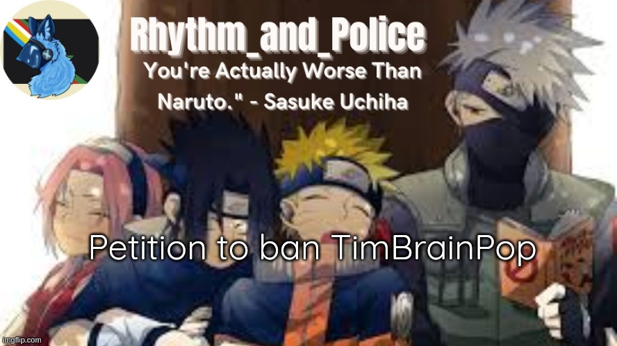 Naruto temp | Petition to ban TimBrainPop | image tagged in naruto temp | made w/ Imgflip meme maker