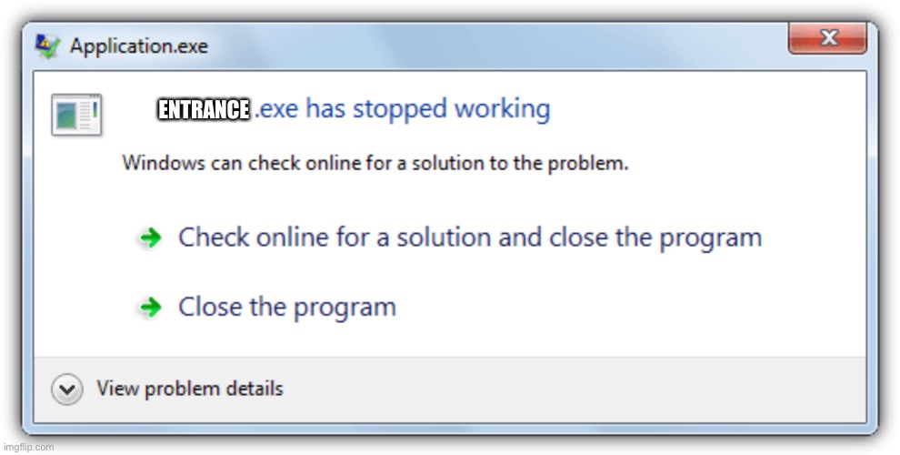 .Exe has stopped working | ENTRANCE | image tagged in exe has stopped working | made w/ Imgflip meme maker