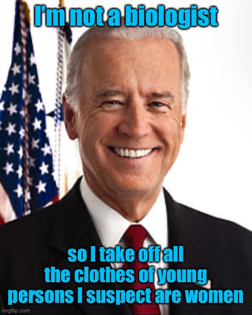 Joe Biden Meme | I’m not a biologist so I take off all the clothes of young persons I suspect are women | image tagged in memes,joe biden | made w/ Imgflip meme maker