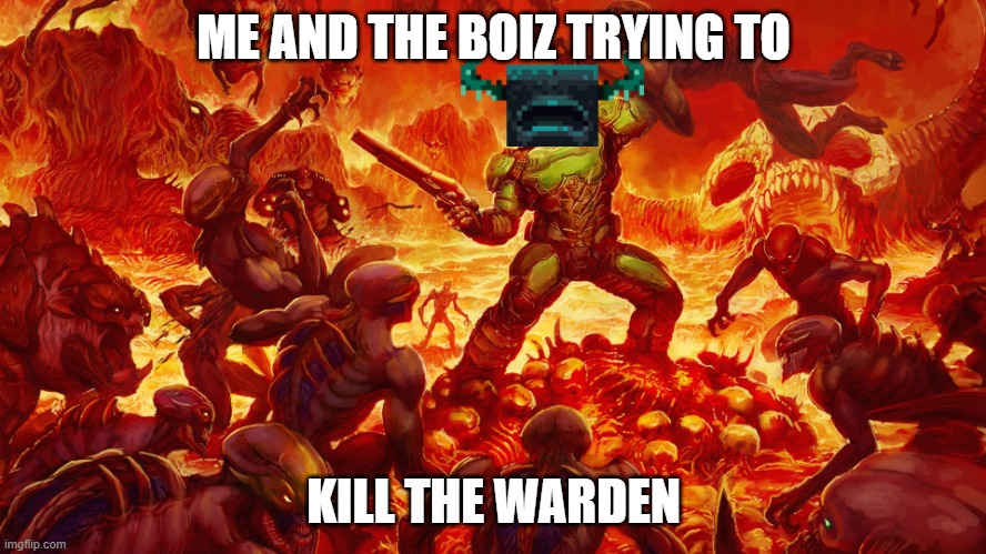 the warden be like on a multiplayer server | ME AND THE BOIZ TRYING TO; KILL THE WARDEN | image tagged in doomguy,minecraft,memes,me and the boys | made w/ Imgflip meme maker