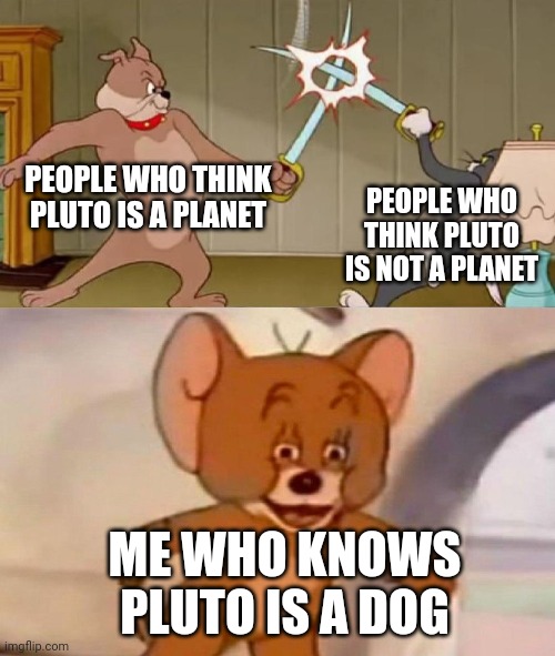 It was too good not to repost (in my opinion) | PEOPLE WHO THINK PLUTO IS A PLANET; PEOPLE WHO THINK PLUTO IS NOT A PLANET; ME WHO KNOWS PLUTO IS A DOG | image tagged in tom and jerry swordfight,pluto,spike,tom,jerry,stupid people be like | made w/ Imgflip meme maker