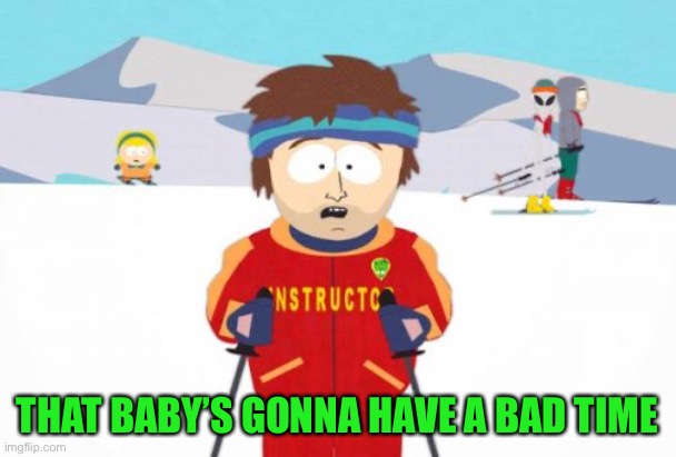 Super Cool Ski Instructor Meme | THAT BABY’S GONNA HAVE A BAD TIME | image tagged in memes,super cool ski instructor | made w/ Imgflip meme maker