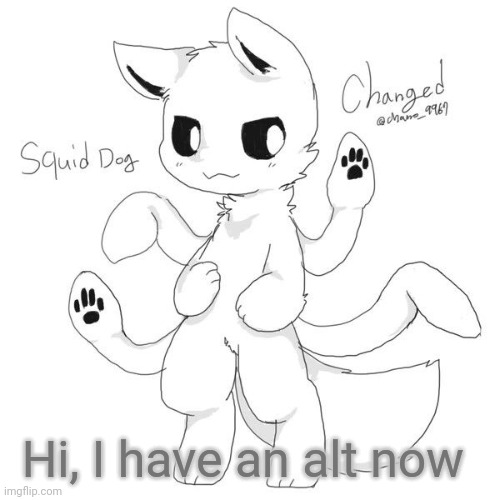 Idk why I just wanted one =/ | Hi, I have an alt now | image tagged in squid dog | made w/ Imgflip meme maker