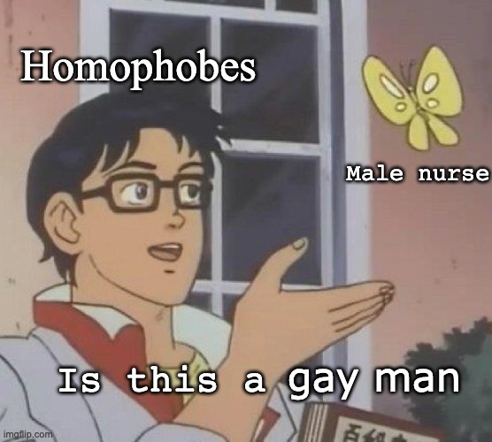 Is this a Homophobe | Homophobes; Male nurse; gay man; Is this a | image tagged in meme,queer | made w/ Imgflip meme maker