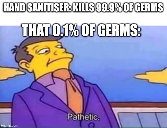 Hand sanitiser | HAND SANITISER: KILLS 99.9% OF GERMS; THAT 0.1% OF GERMS: | image tagged in skinner pathetic | made w/ Imgflip meme maker