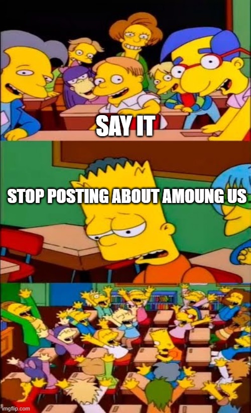 say the line bart! simpsons | SAY IT; STOP POSTING ABOUT AMOUNG US | image tagged in say the line bart simpsons | made w/ Imgflip meme maker