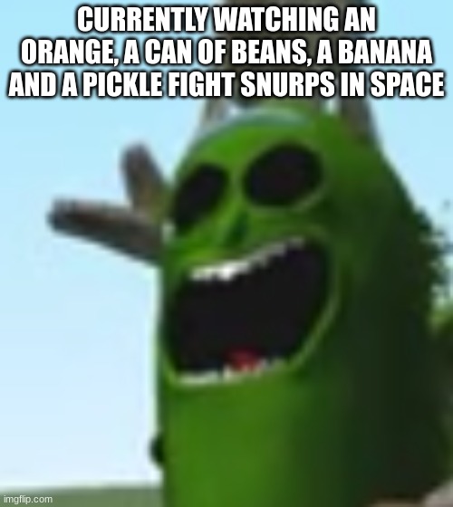 only in miitopia, folks | CURRENTLY WATCHING AN ORANGE, A CAN OF BEANS, A BANANA AND A PICKLE FIGHT SNURPS IN SPACE | made w/ Imgflip meme maker