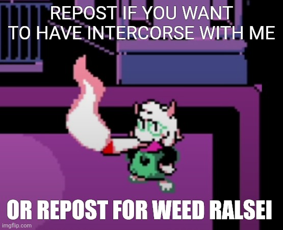 REPOST IF YOU WANT TO HAVE INTERCORSE WITH ME; OR REPOST FOR WEED RALSEI | image tagged in weed | made w/ Imgflip meme maker