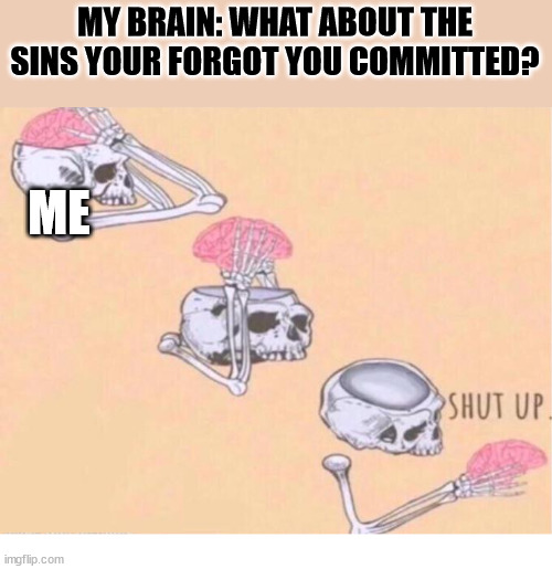 Oops | MY BRAIN: WHAT ABOUT THE SINS YOUR FORGOT YOU COMMITTED? ME | image tagged in skeleton shut up meme,dank,christian,memes,r/dankchristianmemes | made w/ Imgflip meme maker