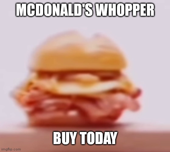 MCDONALD'S WHOPPER; BUY TODAY | image tagged in food | made w/ Imgflip meme maker