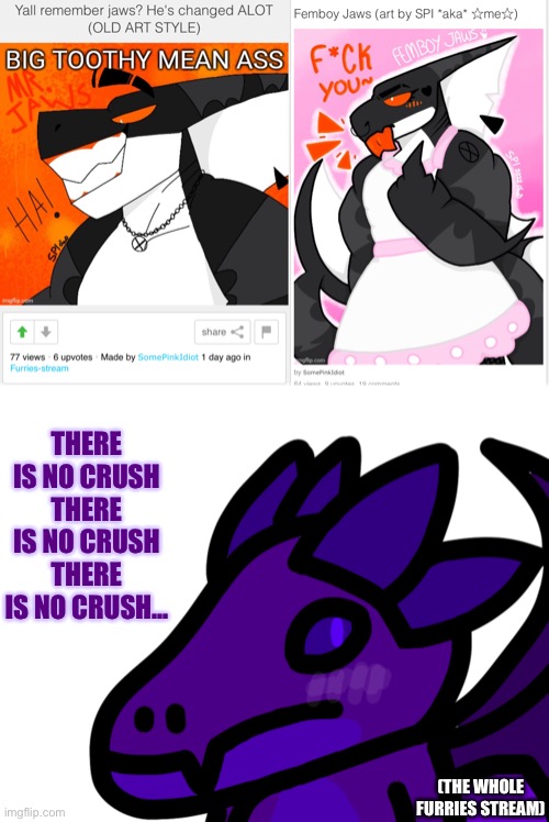 Art by SPI. I was gonna make a whole comic for this but I haven’t drawn in a while so I took the lazy way out by editing a pre-e | THERE IS NO CRUSH THERE IS NO CRUSH THERE IS NO CRUSH…; (THE WHOLE FURRIES STREAM) | made w/ Imgflip meme maker