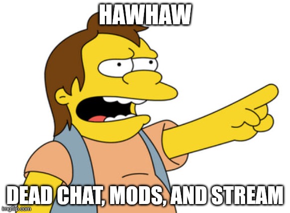 Nelson Muntz haha | HAWHAW; DEAD CHAT, MODS, AND STREAM | image tagged in nelson muntz haha | made w/ Imgflip meme maker