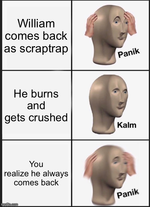 Panik Kalm Panik Meme | William comes back as scraptrap; He burns and gets crushed; You realize he always comes back | image tagged in memes,panik kalm panik | made w/ Imgflip meme maker