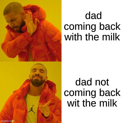 Drake Hotline Bling Meme | dad coming back with the milk; dad not coming back wit the milk | image tagged in memes,drake hotline bling | made w/ Imgflip meme maker