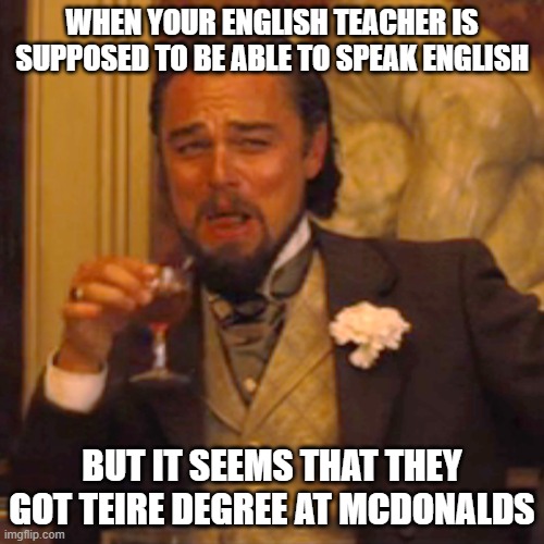 English Teacher McDonalds | WHEN YOUR ENGLISH TEACHER IS SUPPOSED TO BE ABLE TO SPEAK ENGLISH; BUT IT SEEMS THAT THEY GOT TEIRE DEGREE AT MCDONALDS | image tagged in memes,laughing leo | made w/ Imgflip meme maker