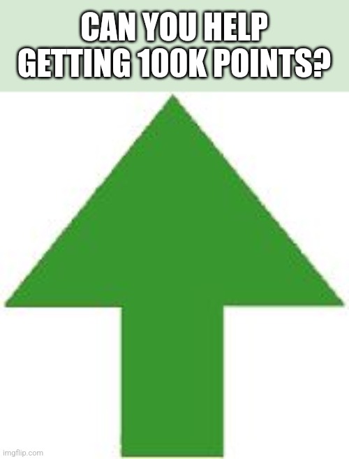 Can you help? | CAN YOU HELP GETTING 100K POINTS? | image tagged in imgflip upvote,begging for upvotes | made w/ Imgflip meme maker