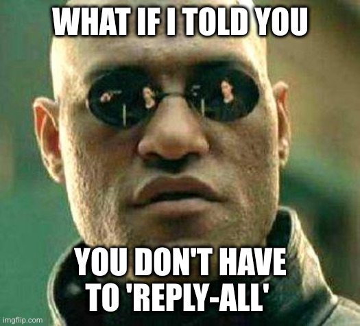 What if i told you | WHAT IF I TOLD YOU; YOU DON'T HAVE TO 'REPLY-ALL' | image tagged in what if i told you | made w/ Imgflip meme maker