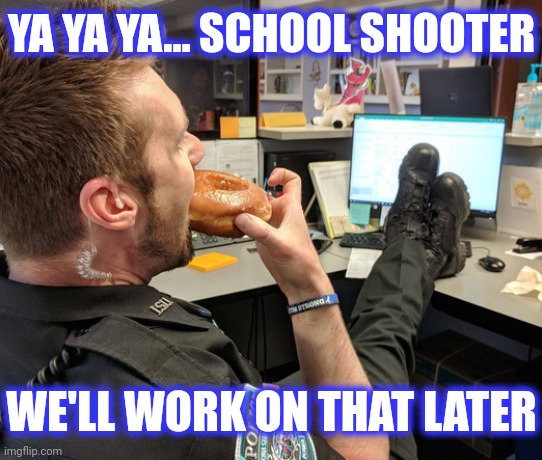 Cop Eating Donut with Feet on Desk | YA YA YA... SCHOOL SHOOTER WE'LL WORK ON THAT LATER | image tagged in cop eating donut with feet on desk | made w/ Imgflip meme maker