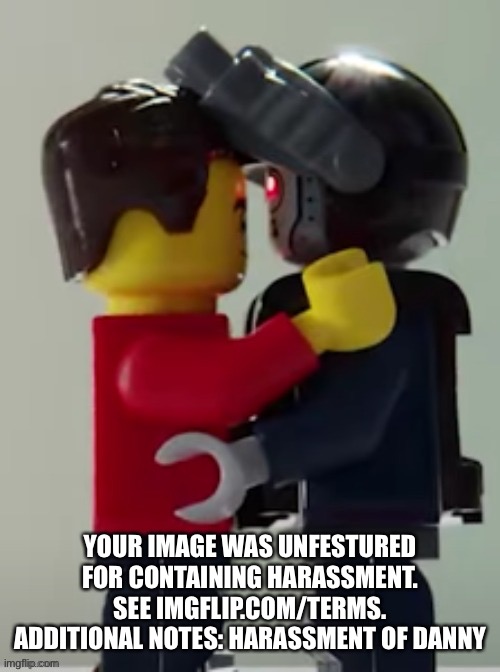 Lego man hugging a lego robot | YOUR IMAGE WAS UNFESTURED FOR CONTAINING HARASSMENT. SEE IMGFLIP.COM/TERMS. ADDITIONAL NOTES: HARASSMENT OF DANNY | image tagged in lego man hugging a lego robot | made w/ Imgflip meme maker