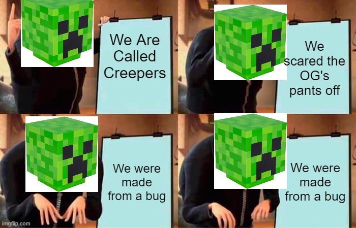 Creepers in Minecraft | We Are Called Creepers; We scared the OG's pants off; We were made from a bug; We were made from a bug | image tagged in memes,gru's plan | made w/ Imgflip meme maker