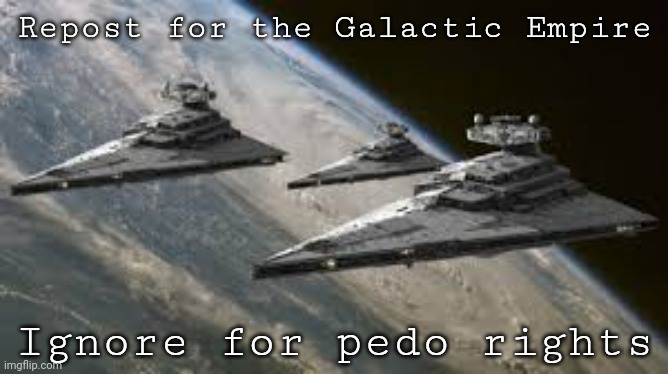 Empire Star Destroyers | Repost for the Galactic Empire; Ignore for pedo rights | image tagged in empire star destroyers | made w/ Imgflip meme maker