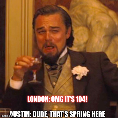 Heatwave | LONDON: OMG IT’S 104! AUSTIN: DUDE, THAT’S SPRING HERE | image tagged in memes,weather | made w/ Imgflip meme maker