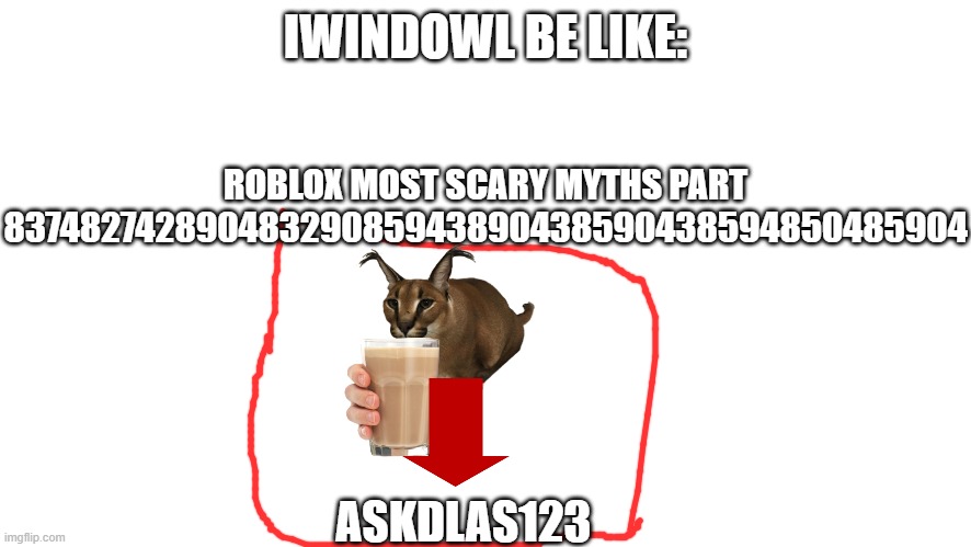 IWINDOWL BE LIKE:; ROBLOX MOST SCARY MYTHS PART 83748274289048329085943890438590438594850485904; ASKDLAS123 | made w/ Imgflip meme maker