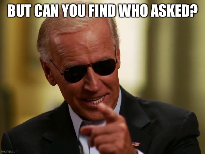 Cool Joe Biden | BUT CAN YOU FIND WHO ASKED? | image tagged in cool joe biden | made w/ Imgflip meme maker