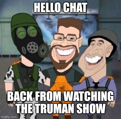 buds | HELLO CHAT; BACK FROM WATCHING THE TRUMAN SHOW | image tagged in buds | made w/ Imgflip meme maker