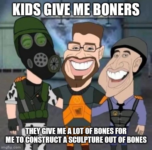 buds | KIDS GIVE ME BONERS; THEY GIVE ME A LOT OF BONES FOR ME TO CONSTRUCT A SCULPTURE OUT OF BONES | image tagged in buds | made w/ Imgflip meme maker