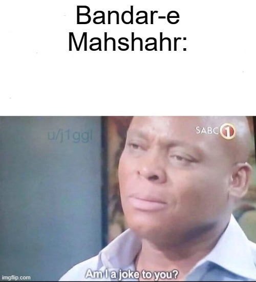 am I a joke to you | Bandar-e Mahshahr: | image tagged in am i a joke to you | made w/ Imgflip meme maker