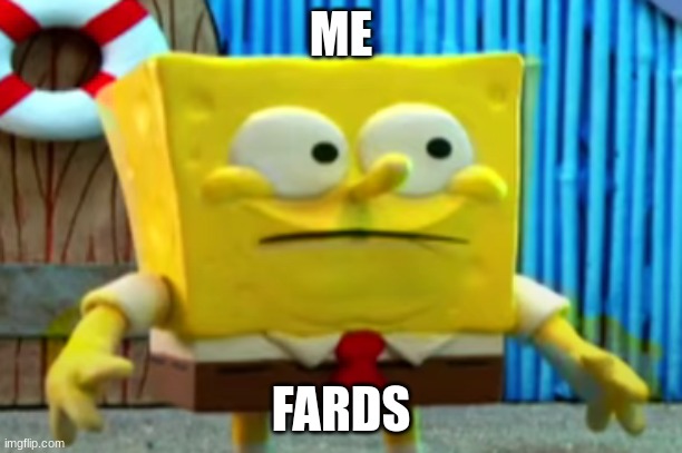 fard | ME; FARDS | image tagged in spongebob with clay | made w/ Imgflip meme maker
