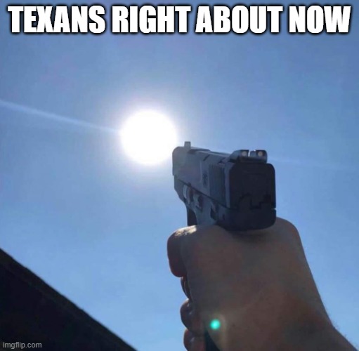 Texas right about now | TEXANS RIGHT ABOUT NOW | image tagged in angry ay the sun | made w/ Imgflip meme maker
