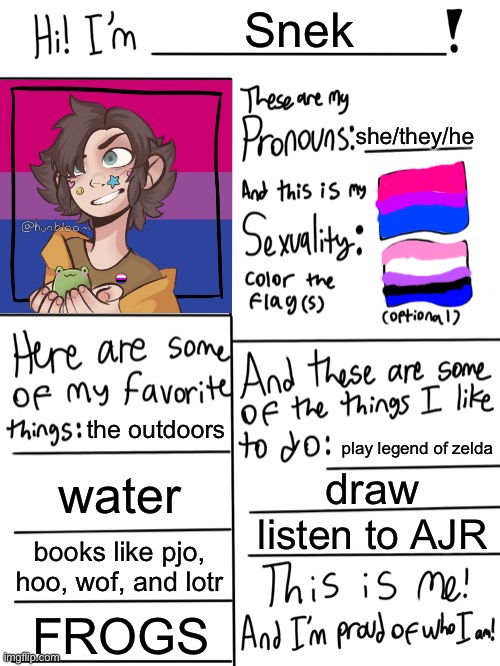 kind of setting it in stone that im bi and genderfluid bc ive been uncertain for awhile | Snek; she/they/he; the outdoors; play legend of zelda; water; draw; listen to AJR; books like pjo, hoo, wof, and lotr; FROGS | image tagged in lgbtq stream account profile,bisexual | made w/ Imgflip meme maker