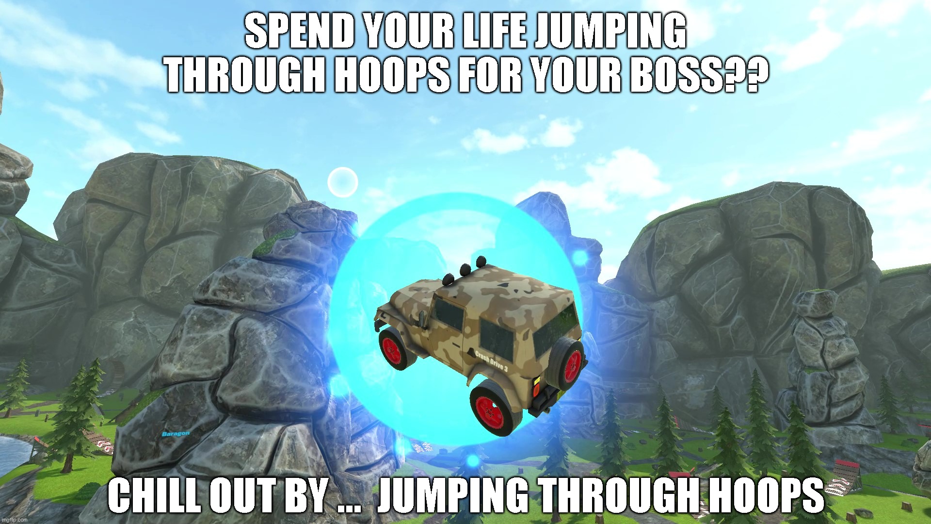 Jumping through hoops | SPEND YOUR LIFE JUMPING THROUGH HOOPS FOR YOUR BOSS?? CHILL OUT BY ...  JUMPING THROUGH HOOPS | image tagged in jumping through hoops,crash drive 3 | made w/ Imgflip meme maker