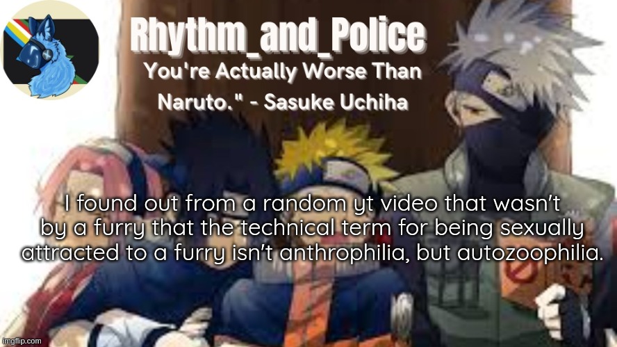 the term would mean attraction to humans anyway if it was a fetish (https://www.youtube.com/watch?v=ghWrFPzJFbk) | I found out from a random yt video that wasn't by a furry that the technical term for being sexually attracted to a furry isn't anthrophilia, but autozoophilia. | image tagged in naruto temp | made w/ Imgflip meme maker