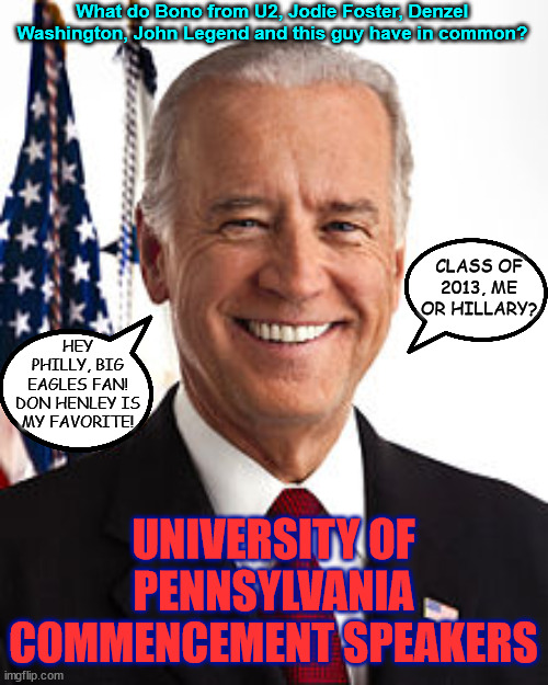 Pomp and Circumstance, But Mostly Pomp |  What do Bono from U2, Jodie Foster, Denzel Washington, John Legend and this guy have in common? CLASS OF 2013, ME OR HILLARY? HEY PHILLY, BIG EAGLES FAN! DON HENLEY IS MY FAVORITE! UNIVERSITY OF PENNSYLVANIA COMMENCEMENT SPEAKERS | image tagged in memes,joe biden,ivy league,eagles,denzel washington,college | made w/ Imgflip meme maker