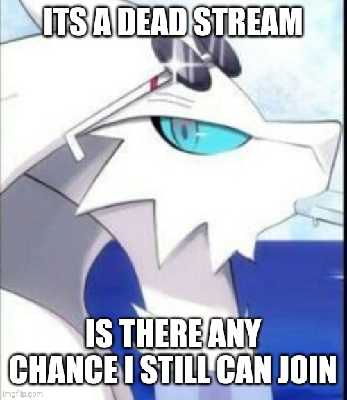 Reshiram with sunglasses |  ITS A DEAD STREAM; IS THERE ANY CHANCE I STILL CAN JOIN | image tagged in reshiram with sunglasses | made w/ Imgflip meme maker