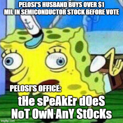 tHe spEakEr DoeSn'T oWn aNy sTocKs | PELOSI'S HUSBAND BUYS OVER $1 MIL IN SEMICONDUCTOR STOCK BEFORE VOTE; FYRE.IS; PELOSI'S OFFICE:; tHe sPeAkEr dOeS NoT OwN AnY StOcKs | image tagged in triggerpaul,nancy pelosi,government corruption,insider trading,stock market,congress | made w/ Imgflip meme maker