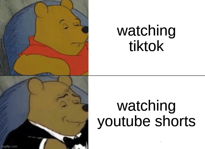 relatable | watching tiktok; watching youtube shorts | image tagged in memes,tuxedo winnie the pooh | made w/ Imgflip meme maker