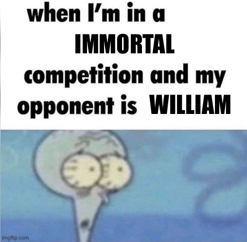whe i'm in a competition and my opponent is | IMMORTAL; WILLIAM | image tagged in whe i'm in a competition and my opponent is,fnaf,william afton,immortal | made w/ Imgflip meme maker