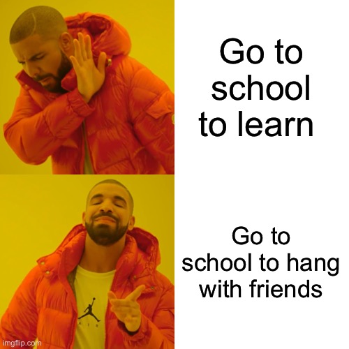 Drake Hotline Bling |  Go to school to learn; Go to school to hang with friends | image tagged in memes,drake hotline bling | made w/ Imgflip meme maker