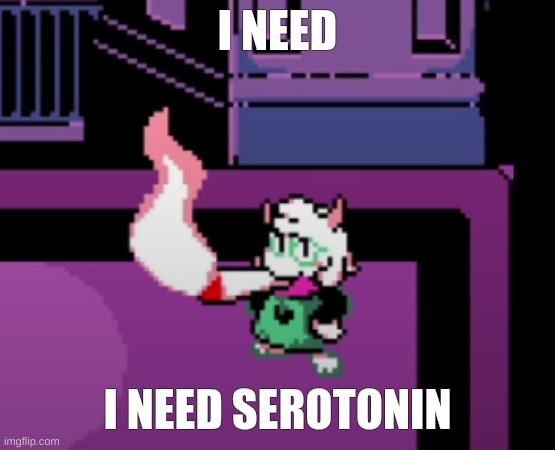 i need it please help | I NEED; I NEED SEROTONIN | image tagged in weed | made w/ Imgflip meme maker
