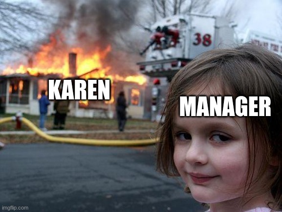 E | MANAGER; KAREN | image tagged in memes,disaster girl | made w/ Imgflip meme maker