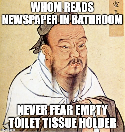 Confucius Says |  WHOM READS NEWSPAPER IN BATHROOM; NEVER FEAR EMPTY TOILET TISSUE HOLDER | image tagged in confucius says | made w/ Imgflip meme maker