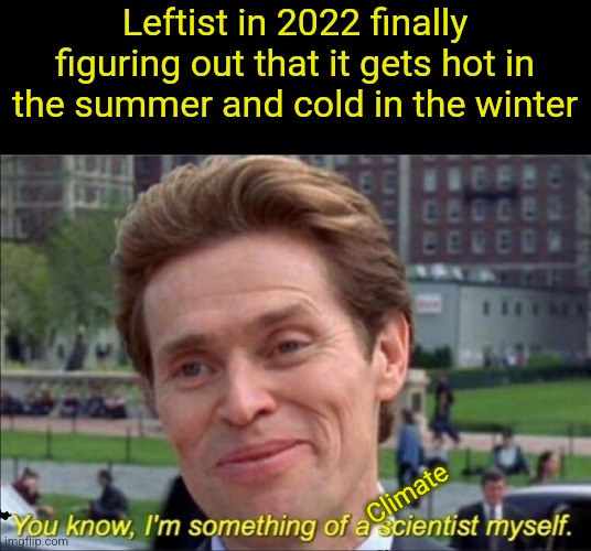 You kbow I'm something of a climate scientist myself. | Leftist in 2022 finally figuring out that it gets hot in the summer and cold in the winter; Climate | image tagged in you know i'm something of a scientist myself | made w/ Imgflip meme maker
