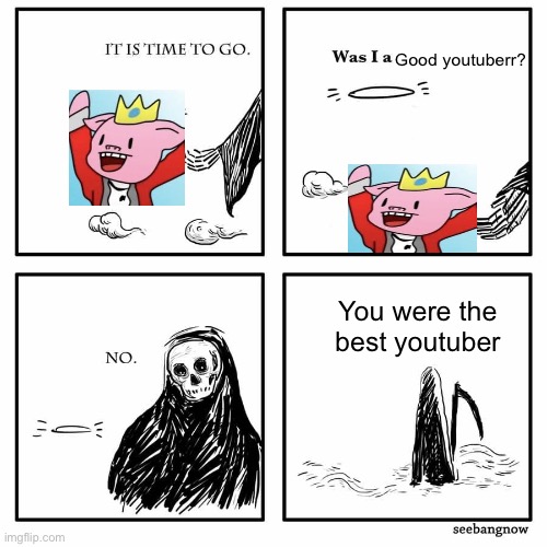 Rest In Peace | Good youtuberr? You were the best you tuber | image tagged in was i a good meme | made w/ Imgflip meme maker