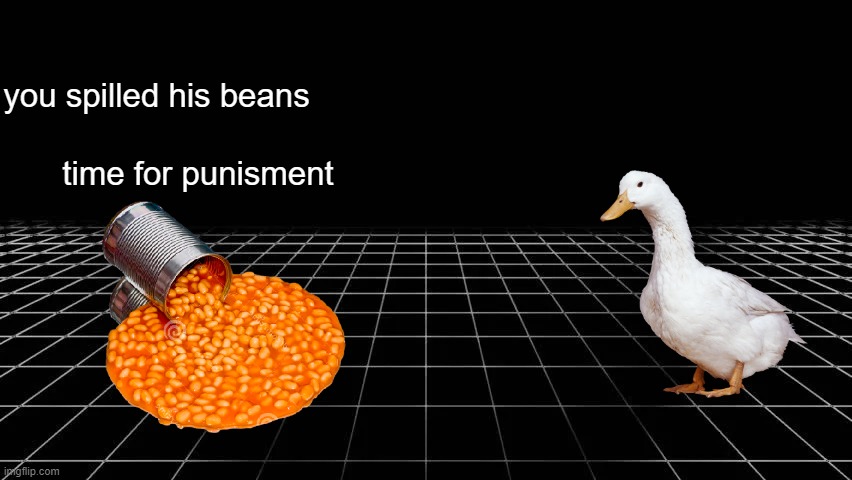 void | you spilled his beans; time for punisment | image tagged in void | made w/ Imgflip meme maker